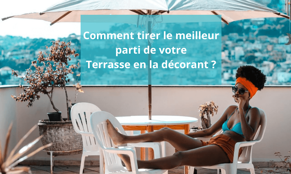 Comment tirer le meilleur parti de votre terrasse en la décorant ?