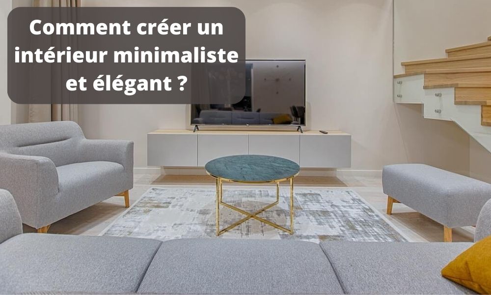 Comment créer un intérieur minimaliste et élégant ?